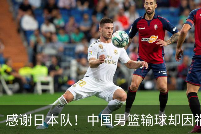 感谢日本队！中国男篮输球却因祸得福，赛后收获3个好消息