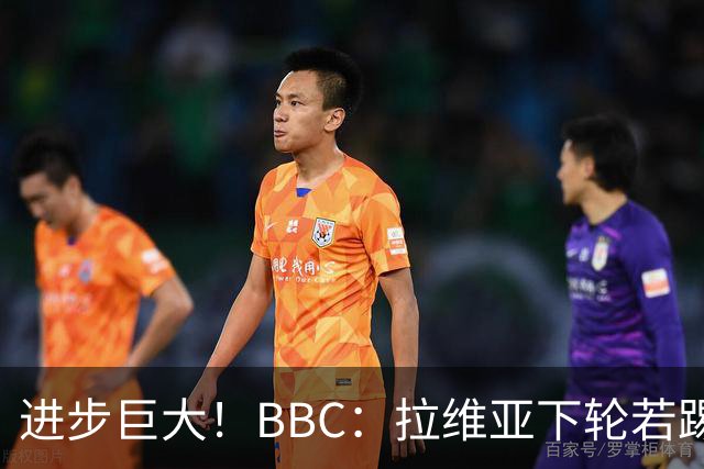 进步巨大！BBC：拉维亚下轮若踢60分钟 将创蓝军生涯连续出勤纪录